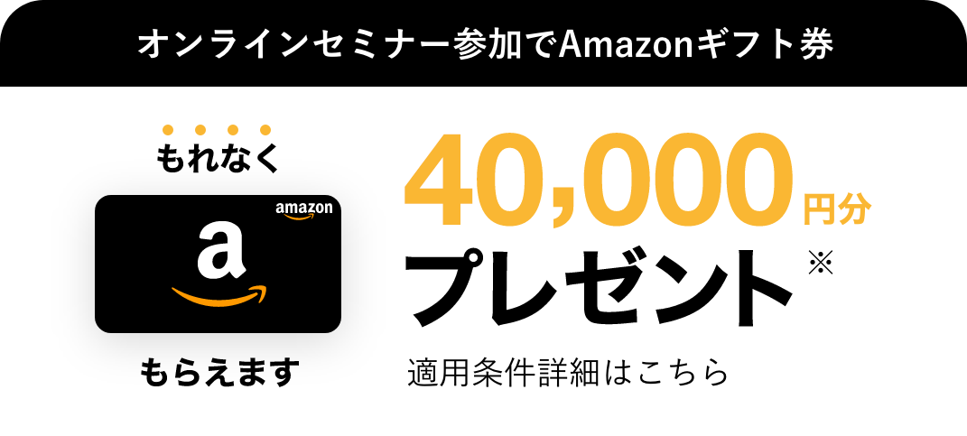 オンラインセミナー参加でAmazonギフト券 40,000円分プレゼント！適用条件はこちら