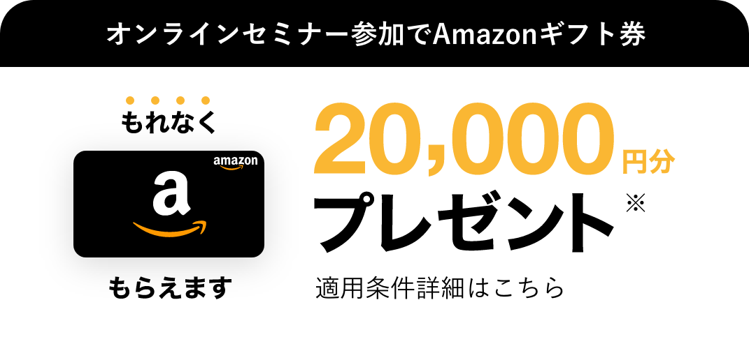 オンラインセミナー参加でAmazonギフト券 20,000円分プレゼント！適用条件はこちら