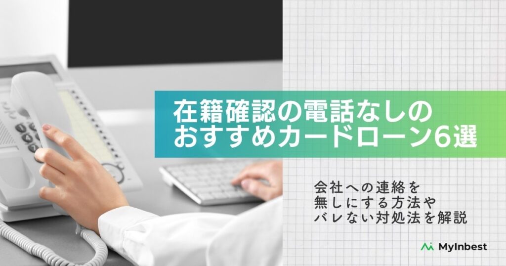 在籍確認の電話なしのおすすめカードローン6選！会社へ連絡をなしにする方法やバレない対処法を徹底解説！