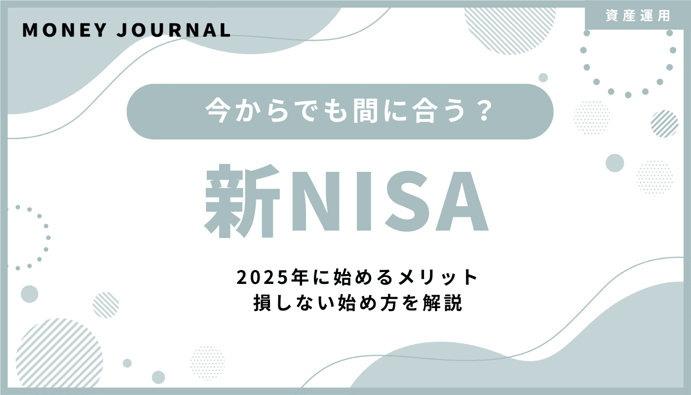 NISAは今からでも間に合う？2025年に始めるメリット・損しない始め方を解説