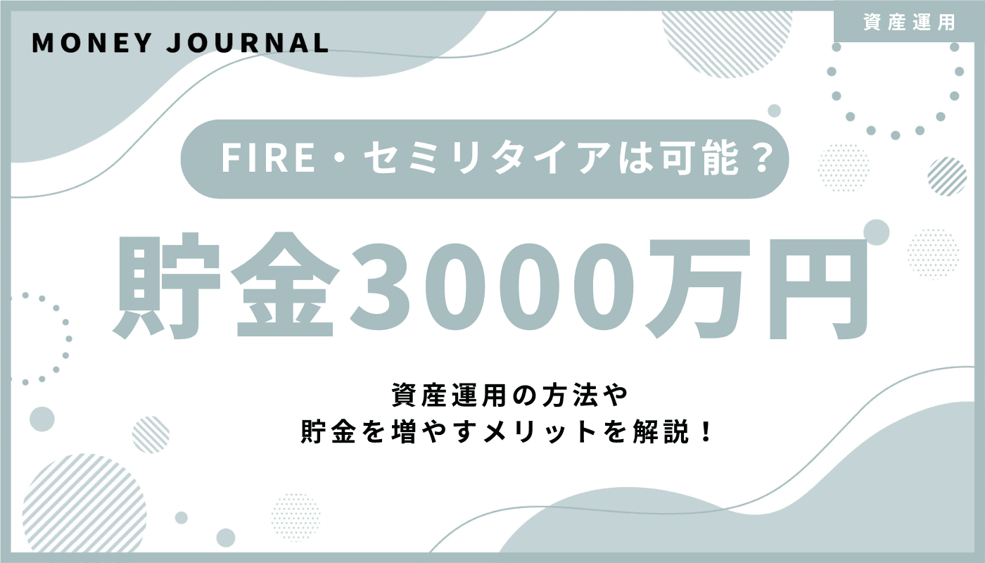 貯金3000万円を超えたらFIREやセミリタイアは可能？資産運用の方法や貯金を増やすメリットを解説！