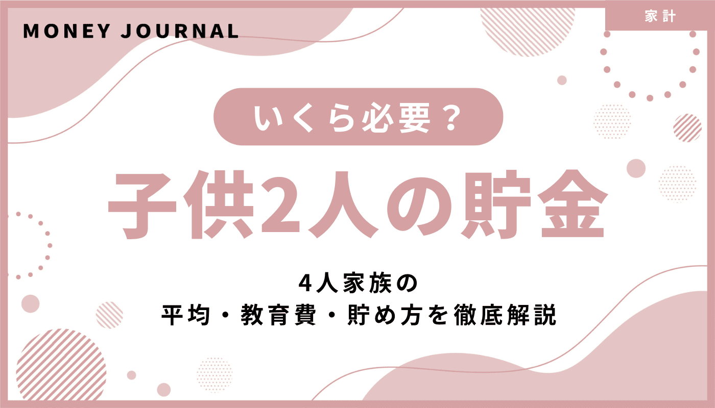 子供2人の貯金はいくら必要？4人家族の平均・教育費・貯め方を徹底解説