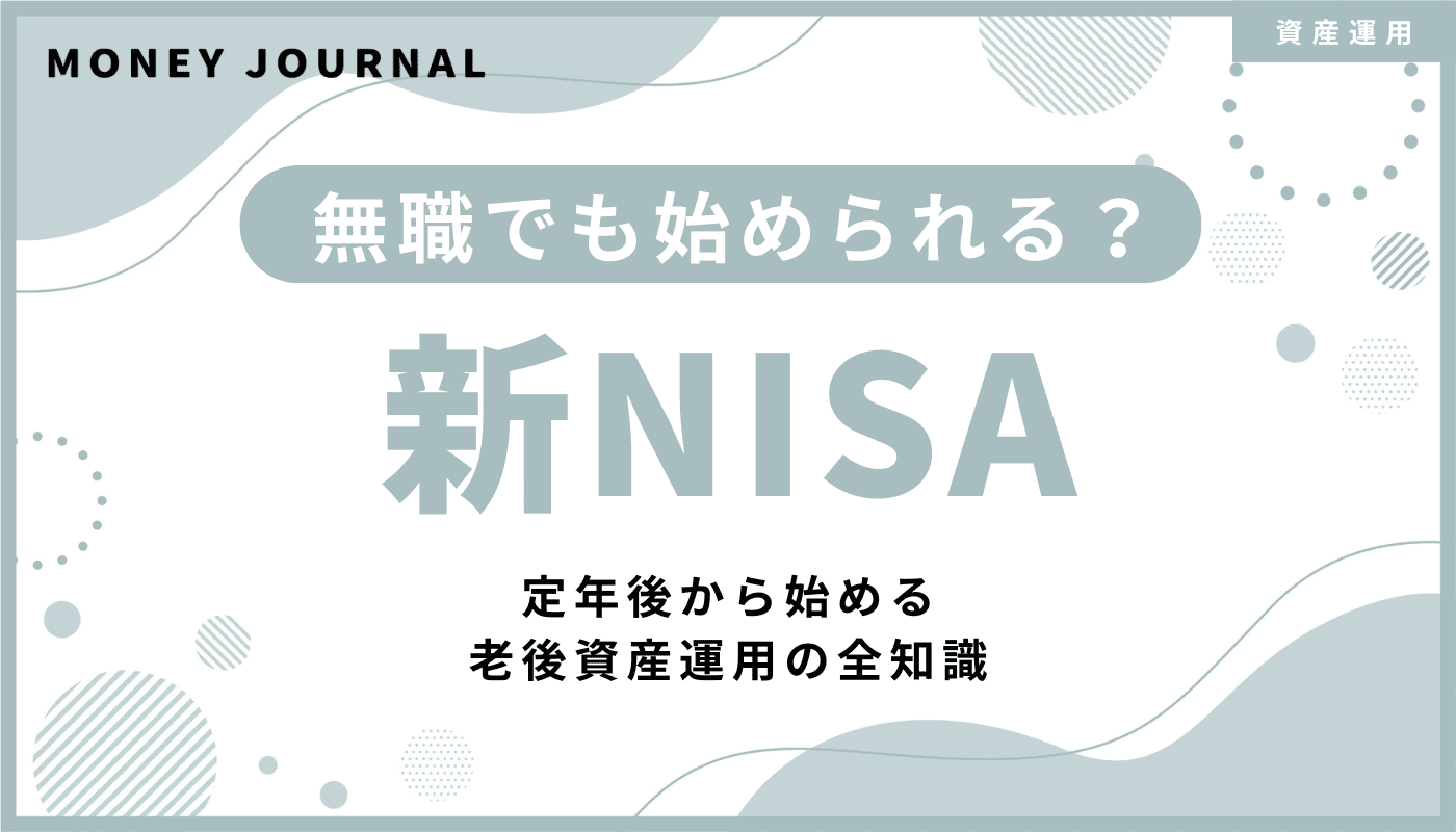 無職でも新NISAを始められる？定年後から始める老後資産運用の全知識
