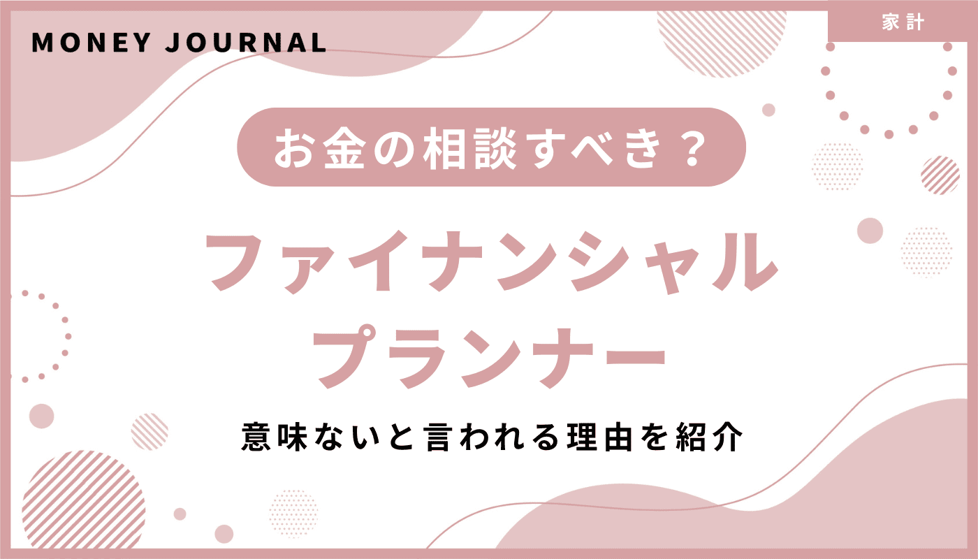 ファイナンシャルプランナー（FP）にお金の相談すべき？意味ないと言われる理由を紹介