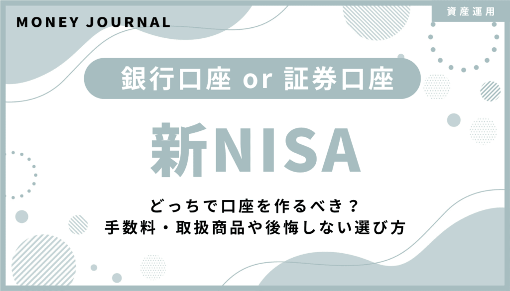 新NISAは銀行と証券どっちで口座を作るべき？手数料・取扱商品や後悔しない選び方を徹底解説