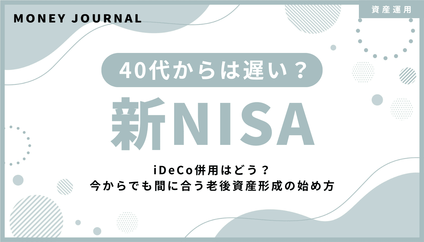 40代から新NISAは遅い？iDeCo併用はどう？今からでも間に合う老後資産形成の始め方
